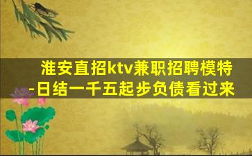 淮安直招ktv兼职招聘模特-日结一千五起步负债看过来